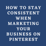 How to Stay Consistent When Marketing Your Business on Pinterest