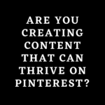Are You Creating Content That Can Thrive on Pinterest?